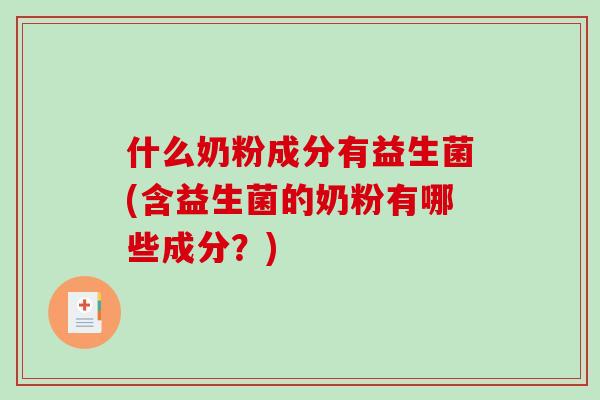 什么奶粉成分有益生菌(含益生菌的奶粉有哪些成分？)