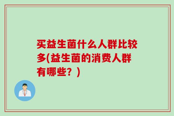 买益生菌什么人群比较多(益生菌的消费人群有哪些？)