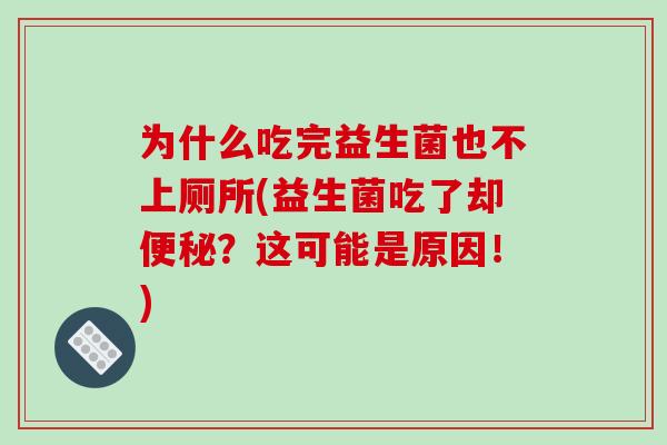 为什么吃完益生菌也不上厕所(益生菌吃了却便秘？这可能是原因！)