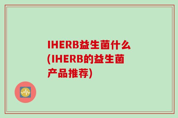 IHERB益生菌什么(IHERB的益生菌产品推荐)