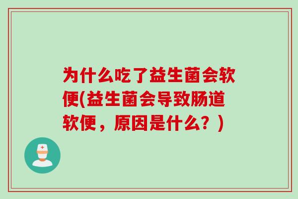 为什么吃了益生菌会软便(益生菌会导致肠道软便，原因是什么？)