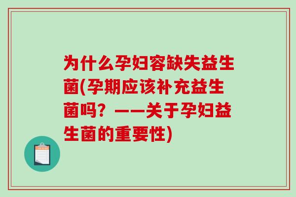 为什么孕妇容缺失益生菌(孕期应该补充益生菌吗？——关于孕妇益生菌的重要性)