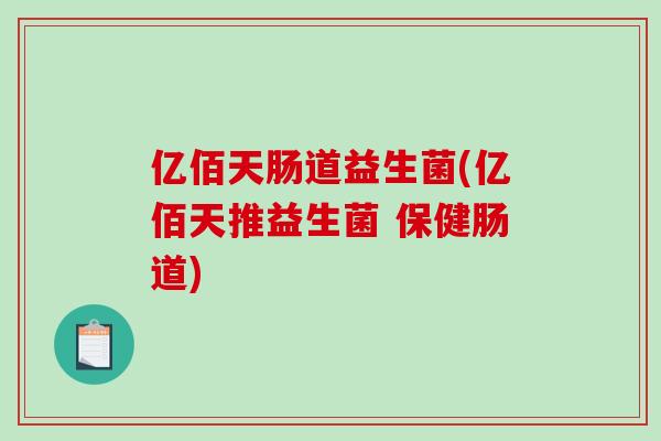 亿佰天肠道益生菌(亿佰天推益生菌 保健肠道)