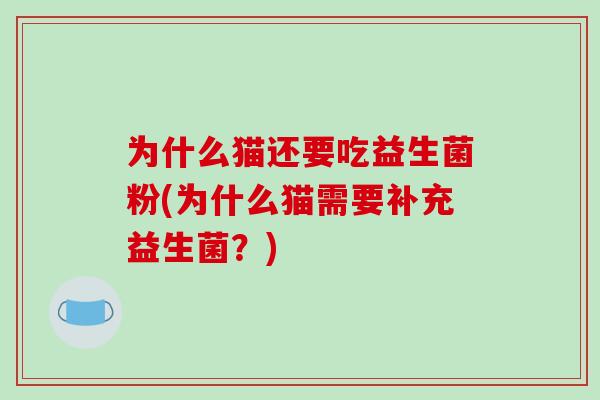 为什么猫还要吃益生菌粉(为什么猫需要补充益生菌？)