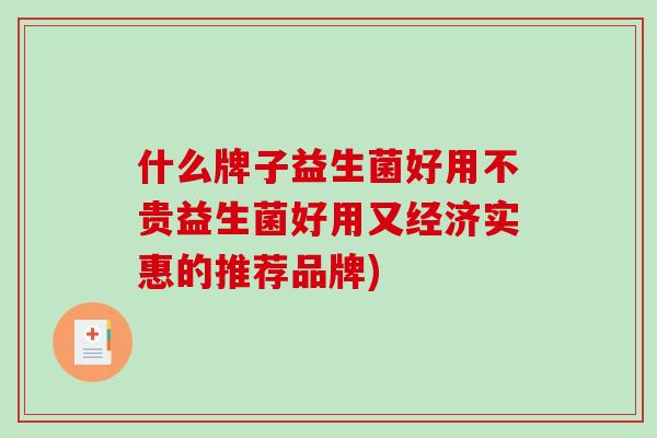 什么牌子益生菌好用不贵益生菌好用又经济实惠的推荐品牌)