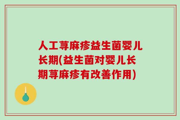 人工荨麻疹益生菌婴儿长期(益生菌对婴儿长期荨麻疹有改善作用)