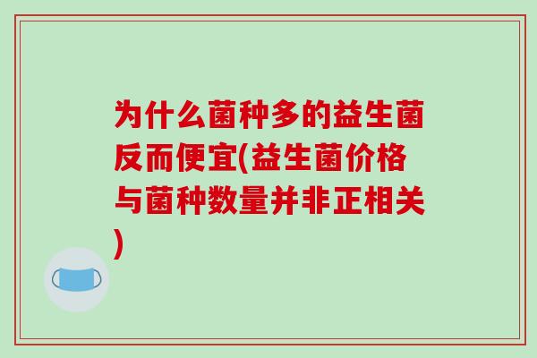 为什么菌种多的益生菌反而便宜(益生菌价格与菌种数量并非正相关)