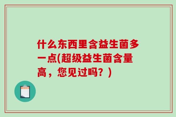 什么东西里含益生菌多一点(超级益生菌含量高，您见过吗？)