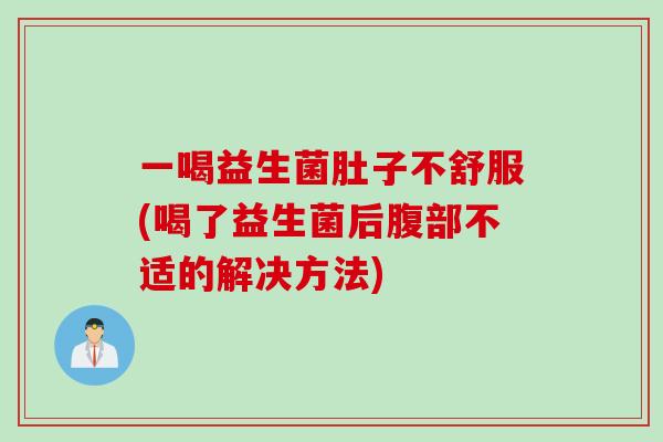 一喝益生菌肚子不舒服(喝了益生菌后腹部不适的解决方法)