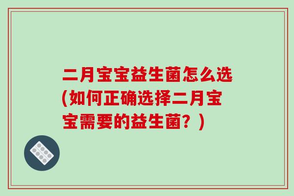 二月宝宝益生菌怎么选(如何正确选择二月宝宝需要的益生菌？)