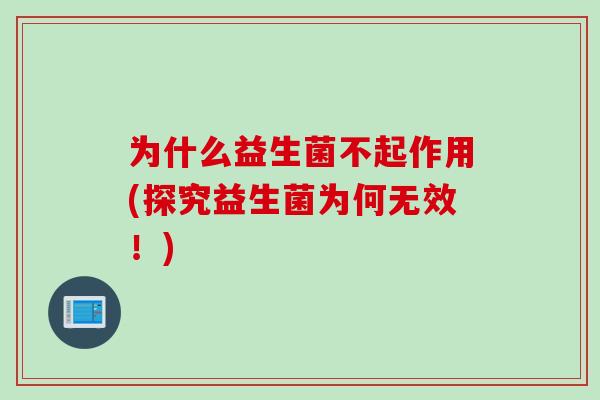 为什么益生菌不起作用(探究益生菌为何无效！)