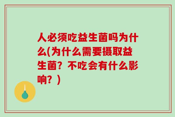 人必须吃益生菌吗为什么(为什么需要摄取益生菌？不吃会有什么影响？)