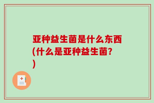 亚种益生菌是什么东西(什么是亚种益生菌？)