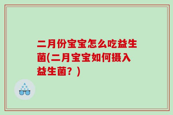 二月份宝宝怎么吃益生菌(二月宝宝如何摄入益生菌？)