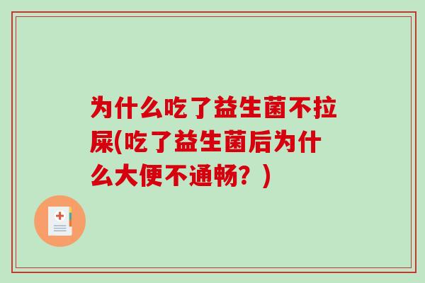 为什么吃了益生菌不拉屎(吃了益生菌后为什么大便不通畅？)