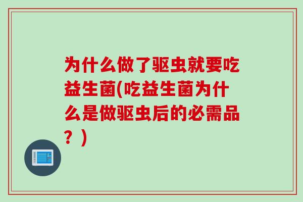 为什么做了驱虫就要吃益生菌(吃益生菌为什么是做驱虫后的必需品？)