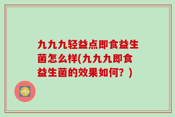 九九九轻益点即食益生菌怎么样(九九九即食益生菌的效果如何？)