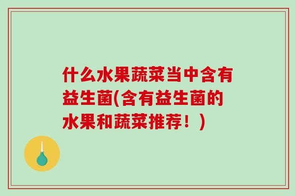 什么水果蔬菜当中含有益生菌(含有益生菌的水果和蔬菜推荐！)
