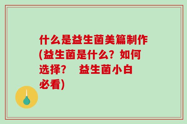 什么是益生菌美篇制作(益生菌是什么？如何选择？  益生菌小白必看)