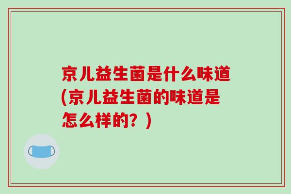 京儿益生菌是什么味道(京儿益生菌的味道是怎么样的？)
