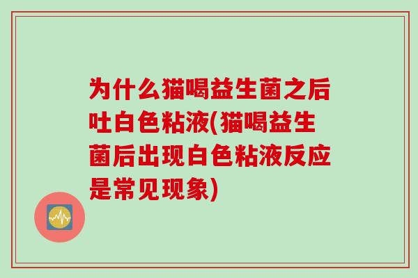 为什么猫喝益生菌之后吐白色粘液(猫喝益生菌后出现白色粘液反应是常见现象)