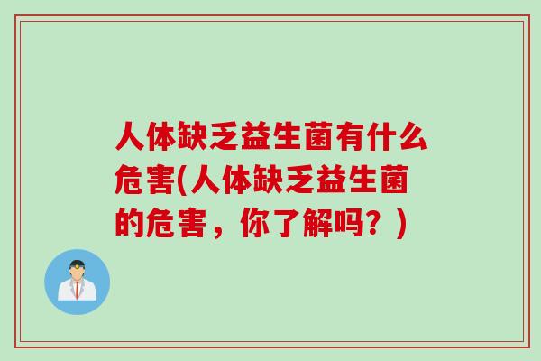 人体缺乏益生菌有什么危害(人体缺乏益生菌的危害，你了解吗？)