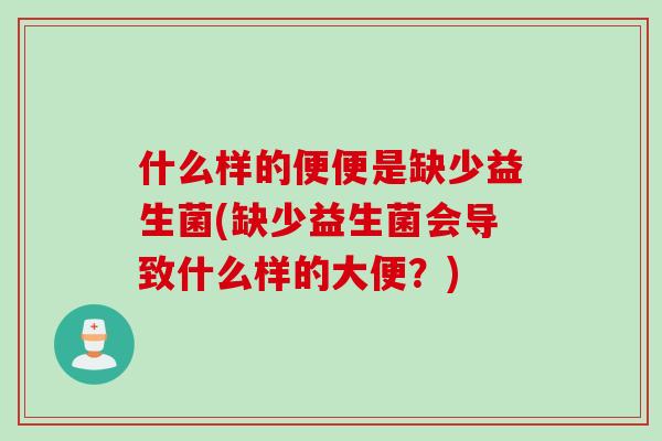 什么样的便便是缺少益生菌(缺少益生菌会导致什么样的大便？)