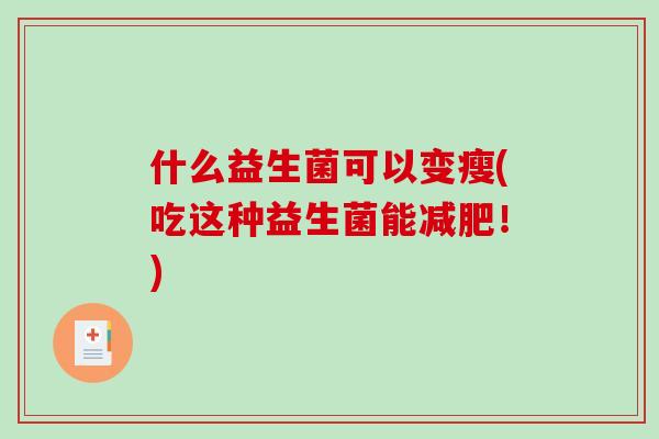 什么益生菌可以变瘦(吃这种益生菌能减肥！)