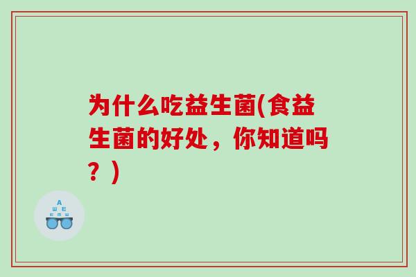 为什么吃益生菌(食益生菌的好处，你知道吗？)