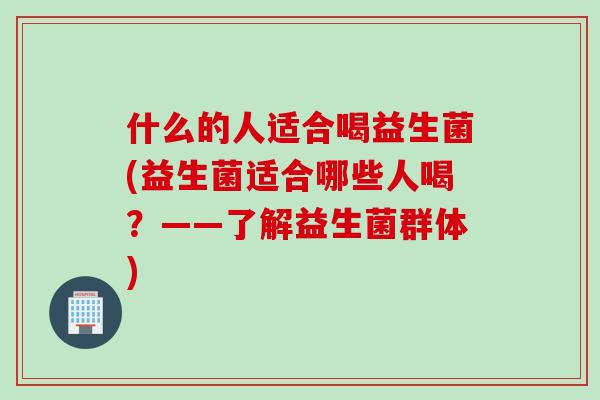 什么的人适合喝益生菌(益生菌适合哪些人喝？——了解益生菌群体)