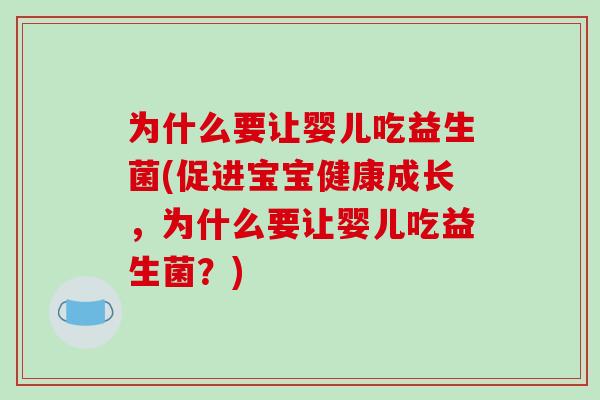 为什么要让婴儿吃益生菌(促进宝宝健康成长，为什么要让婴儿吃益生菌？)