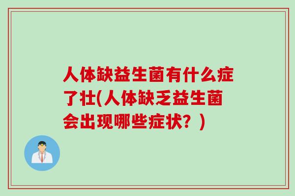 人体缺益生菌有什么症了壮(人体缺乏益生菌会出现哪些症状？)