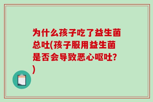 为什么孩子吃了益生菌总吐(孩子服用益生菌是否会导致恶心呕吐？)