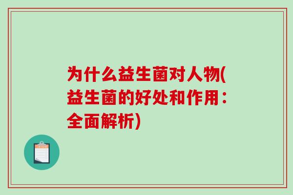 为什么益生菌对人物(益生菌的好处和作用：全面解析)