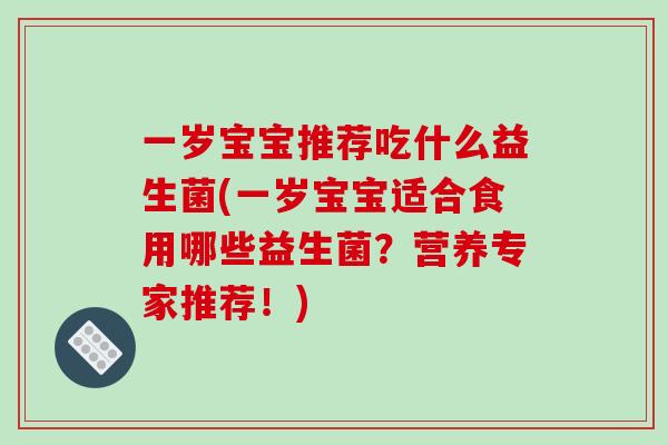 一岁宝宝推荐吃什么益生菌(一岁宝宝适合食用哪些益生菌？营养专家推荐！)