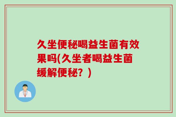 久坐便秘喝益生菌有效果吗(久坐者喝益生菌缓解便秘？)