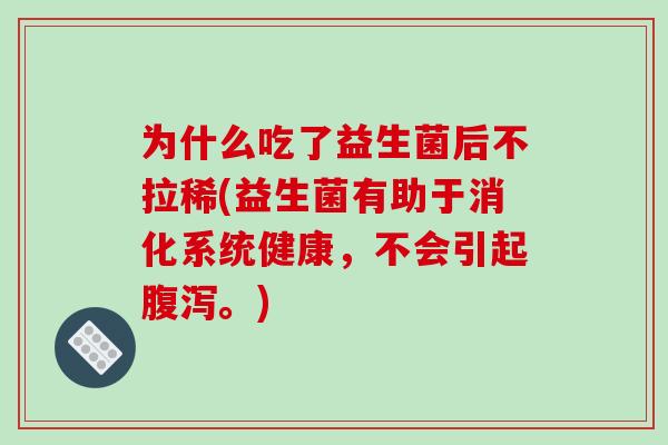 为什么吃了益生菌后不拉稀(益生菌有助于消化系统健康，不会引起腹泻。)