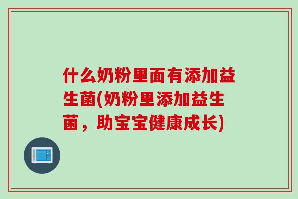 什么奶粉里面有添加益生菌(奶粉里添加益生菌，助宝宝健康成长)