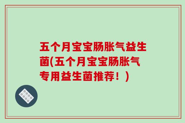 五个月宝宝肠胀气益生菌(五个月宝宝肠胀气专用益生菌推荐！)