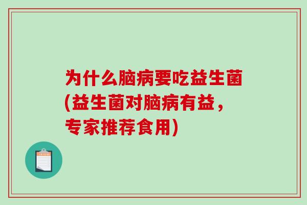 为什么脑要吃益生菌(益生菌对脑有益,专家推荐食用) 为什么脑要吃益生菌(益生菌对脑有益,专家推荐食用)