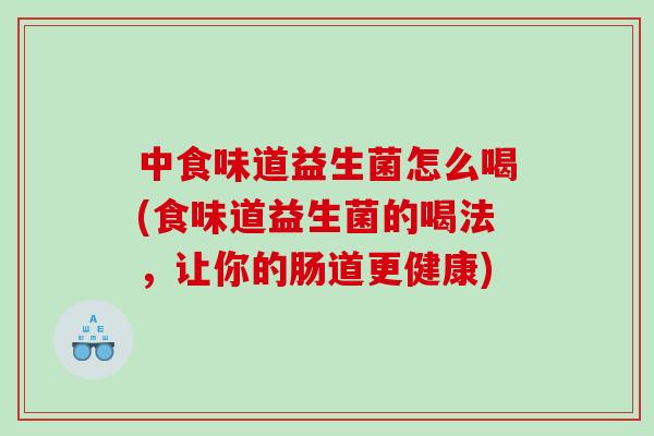 中食味道益生菌怎么喝(食味道益生菌的喝法，让你的肠道更健康)