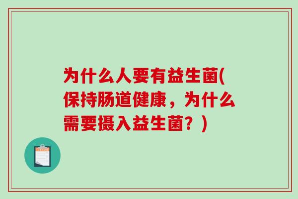 为什么人要有益生菌(保持肠道健康，为什么需要摄入益生菌？)