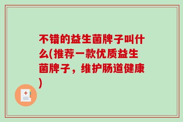 不错的益生菌牌子叫什么(推荐一款优质益生菌牌子，维护肠道健康)