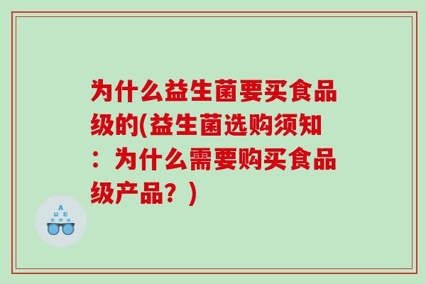 为什么益生菌要买食品级的(益生菌选购须知：为什么需要购买食品级产品？)