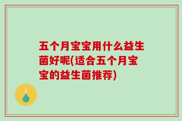 五个月宝宝用什么益生菌好呢(适合五个月宝宝的益生菌推荐)