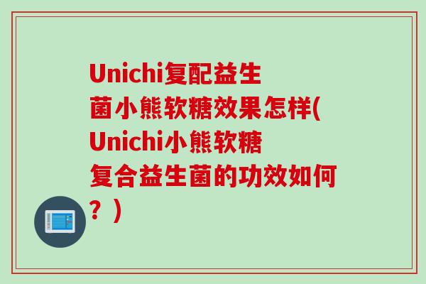 Unichi复配益生菌小熊软糖效果怎样(Unichi小熊软糖复合益生菌的功效如何？)