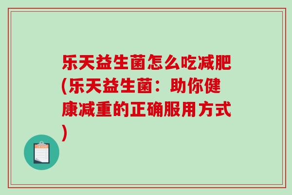 乐天益生菌怎么吃减肥(乐天益生菌：助你健康减重的正确服用方式)