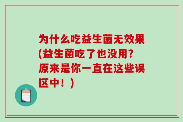 为什么吃益生菌无效果(益生菌吃了也没用？原来是你一直在这些误区中！)