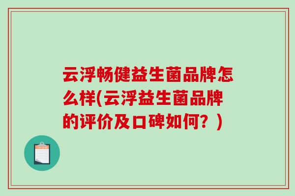 云浮畅健益生菌品牌怎么样(云浮益生菌品牌的评价及口碑如何？)