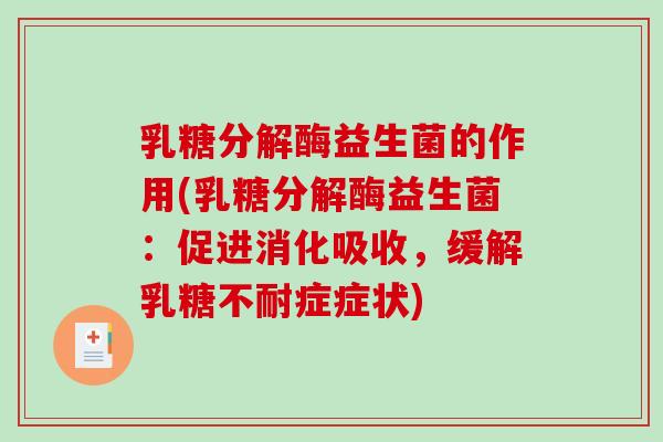 乳糖分解酶益生菌的作用(乳糖分解酶益生菌：促进消化吸收，缓解乳糖不耐症症状)
